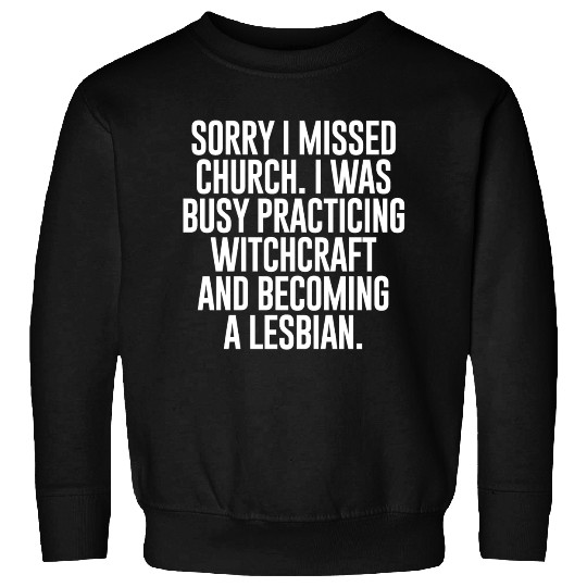 SORRY I MISSED CHURCH I WAS BUSY Sweatshirts