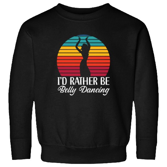 I'd Rather Be Belly Dancing Dance Belly Dancer Sweatshirts