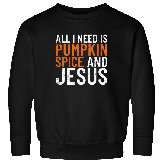 All I Need Is Pumpkin Spice And Jesus Thanksgiving Sweatshirts