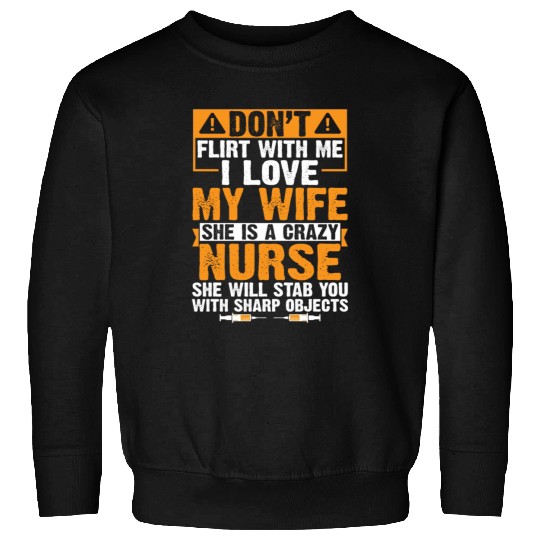 Flirt With Me I Love My Wife She Is A Crazy Nurse Sweatshirts