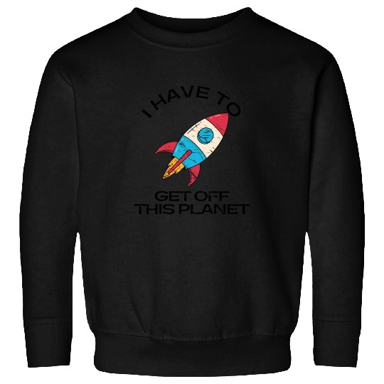 I Have To Get Off This Planet Funny Sarcastic Mayb Sweatshirts
