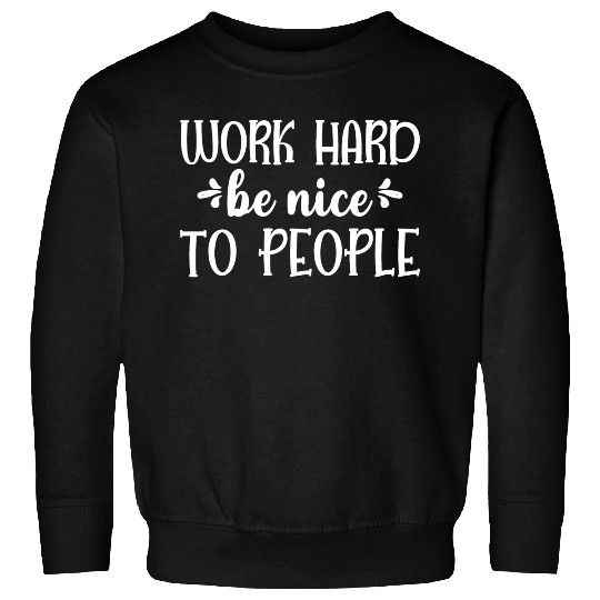 Work Hard Be Nice To People Sweatshirts