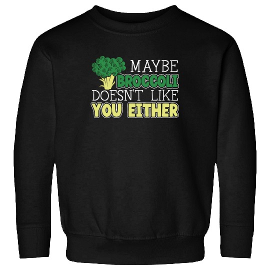 Maybe Broccoli Doesn't Like You Either Vegetable Sweatshirts
