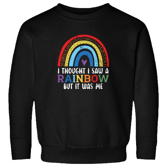 I Thought I Saw A Rainbow But It Was Me Sweatshirts