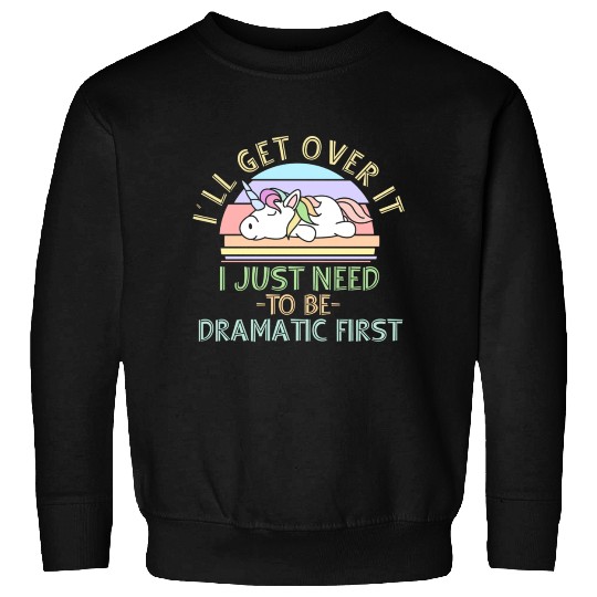 I'll Get Over It I Just Need To Be Dramatic Funny Sweatshirts