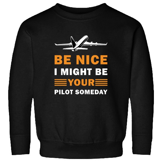 Be Nice I Might Be Your Pilot Someday - Aviation Sweatshirts