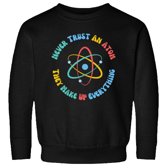 Never Trust An Atom They Make Everything Up Sweatshirts