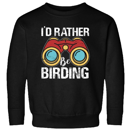 I'd Rather Be Birding Bird Lover Birdwatching Sweatshirts