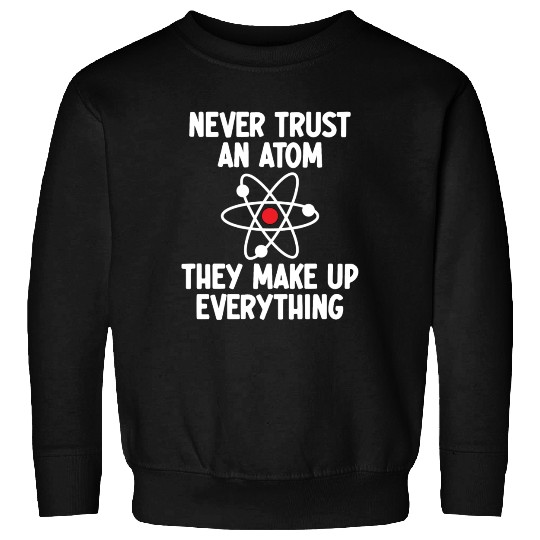 Never Trust An Atom. They Make Up Everything. Sweatshirts