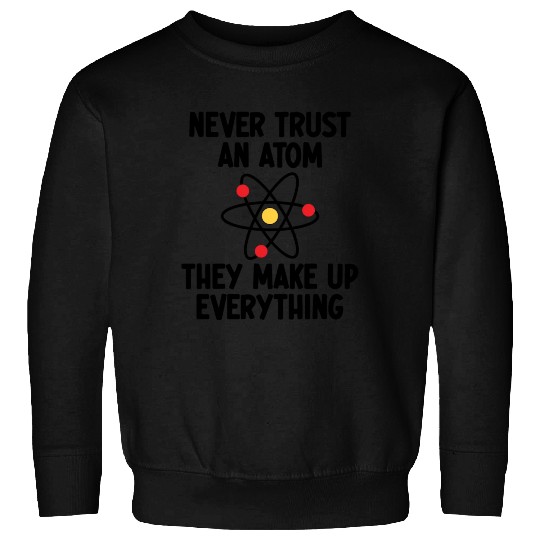 Never Trust An Atom. They Make Up Everything. Sweatshirts