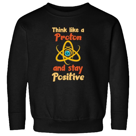 Think like a proton and stay positive Sweatshirts