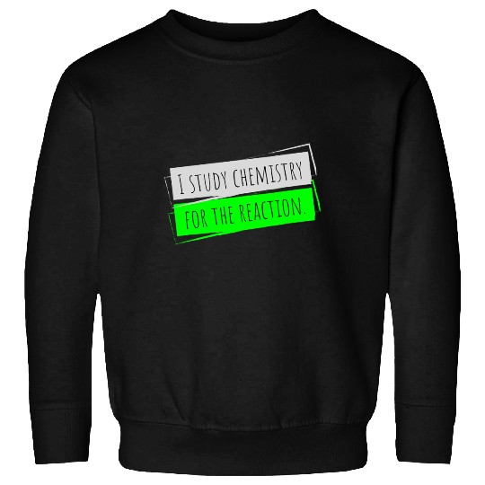 I Study Chemistry For The Reaction Sweatshirts