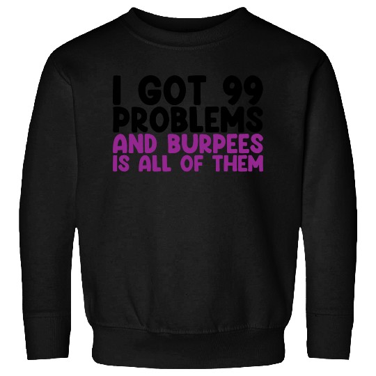 I Got 99 Problems And Burpees Is All Of Them Sweatshirts
