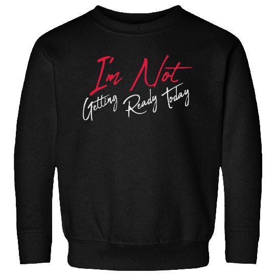 not getting ready today Sweatshirts