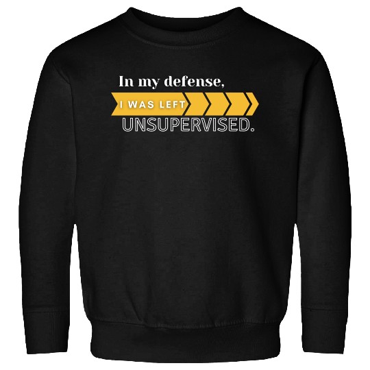 In My Defense. I Was Left Unsupervised. Sweatshirts