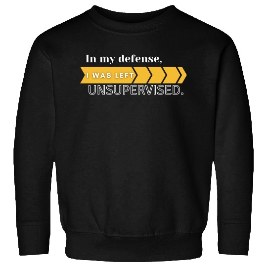 In My Defense. I Was Left Unsupervised. Sweatshirts