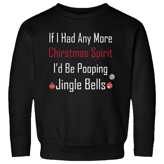 Christmas Spirit I d be Pooping Jingle Bells Sweatshirts