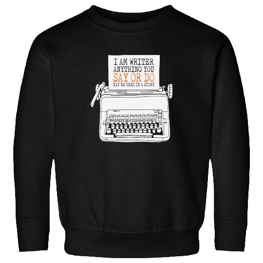 I Am A Writer Anything You Say Or Do May Be Used Sweatshirts