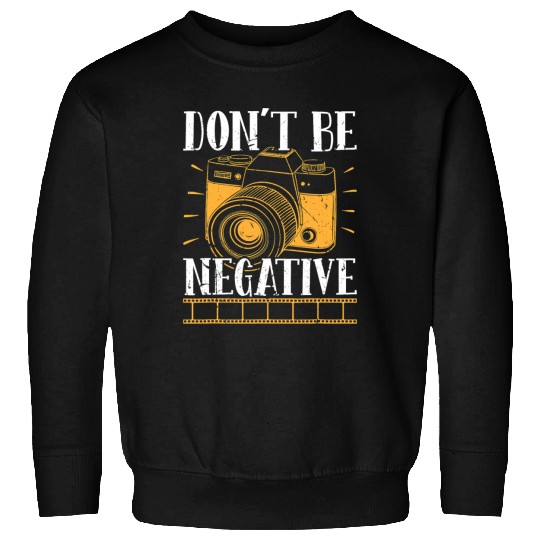Don t Be Negative Photographer Photography Photo C Sweatshirts