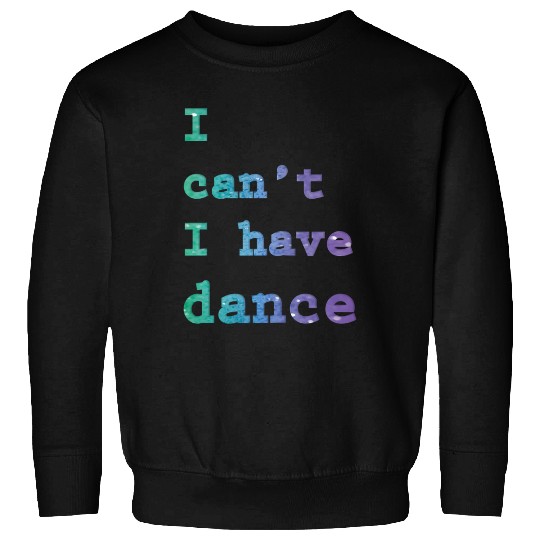 I can t I have Dance Sweatshirts