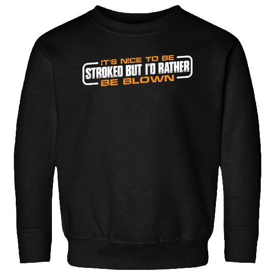 It's Nice To Be Stroked But I'd Rather Be Blown 4 Sweatshirts