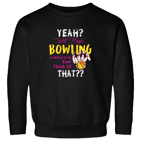 Maybe Bowling Is Addicted To Me Funny Bowling Sweatshirts