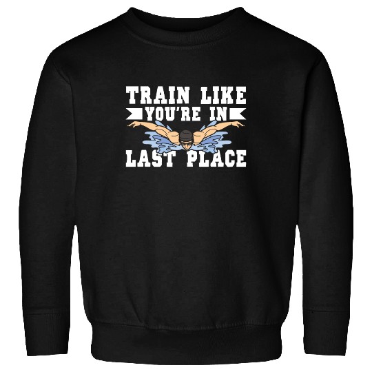 Swimmer Swimming Train Like You're In Last Place Sweatshirts