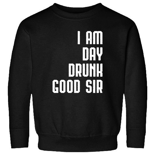 I Am Day Drunk Good Sir Drinking Team Gift Sweatshirts