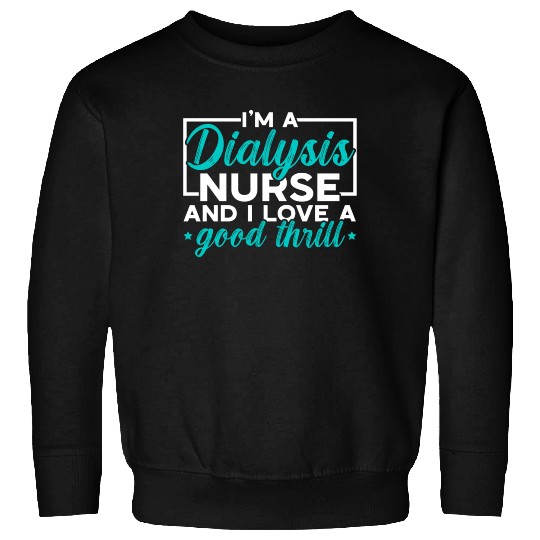 I'm A Dialysis Nurse And I Love A Good Thrill Sweatshirts