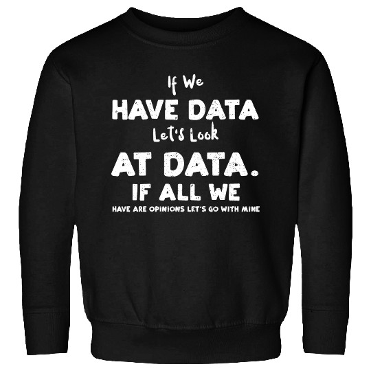 If We Have Data Let's Look At Da... Sweatshirts