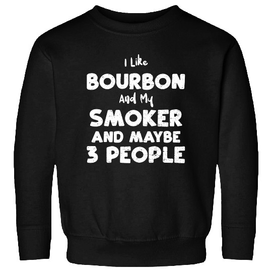 I Like Bourbon And My Smoker And... Sweatshirts