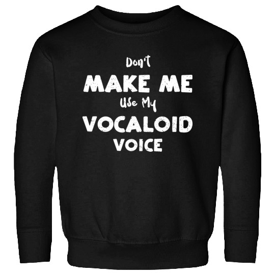 Don't Make Me Use My Vocaloid Voice Sweatshirts