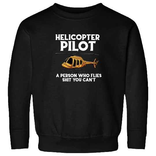 Helicopters Pilot A Person Who Flies Shit You Cant Sweatshirts