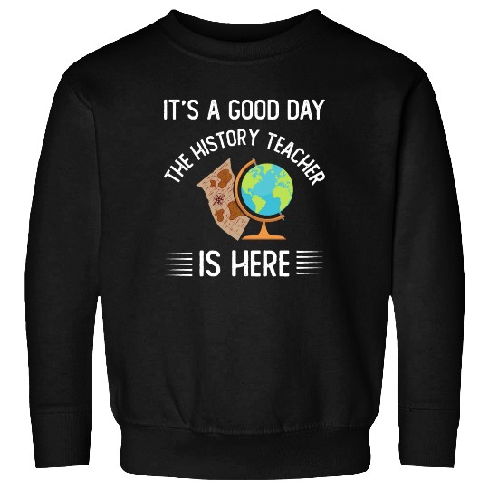 It's a good day the history teacher is here Sweatshirts