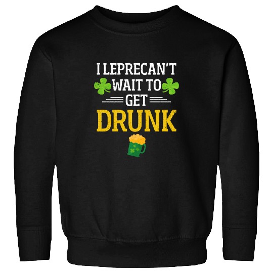 Funny St. Patrick I Leprecan't Wait To Get Drunk Sweatshirts