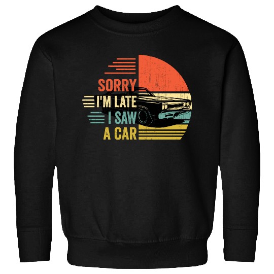 sorry i'm late i saw a car Sweatshirts