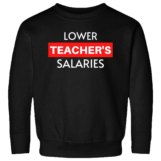 Lower Teacher Salaries, Teacher Salaries Gifts Sweatshirts