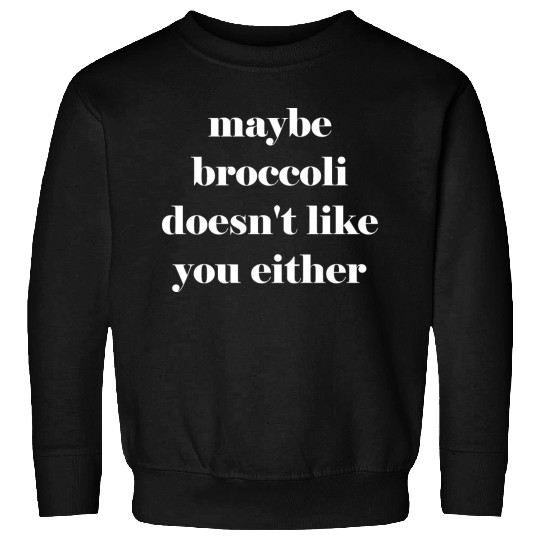 Maybe broccoli doesn't like you either Sweatshirts