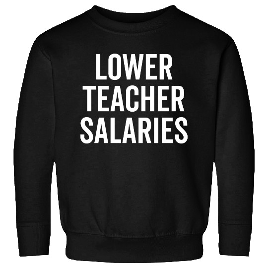 Lower Teacher Salaries Sweatshirts