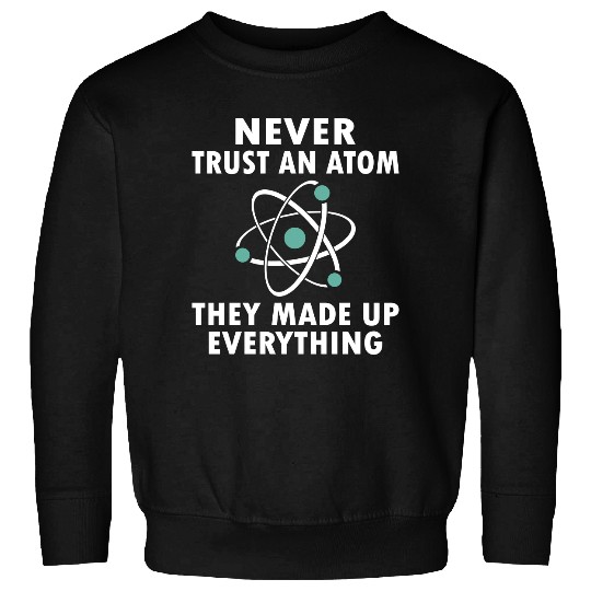 Never Trust An Atom Sweatshirts
