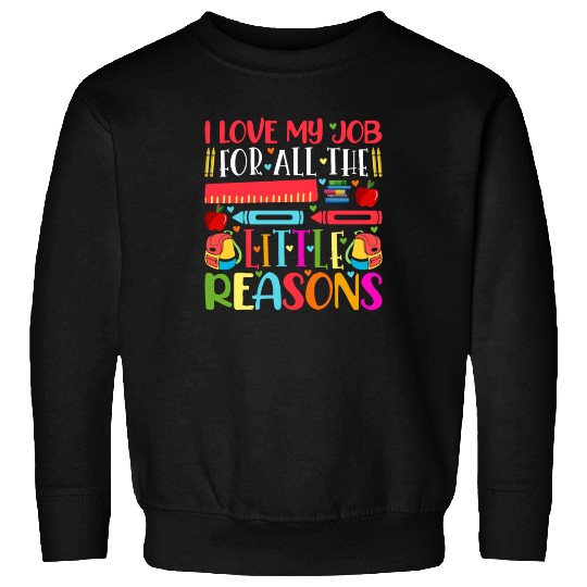 Teacher I Love My Job For All The Little Reasons Sweatshirts