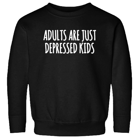 Adults are Just Depressed Kids : Depression Quote Sweatshirts