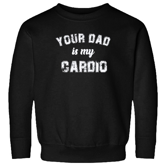 Your Dad Is My Cardio Gym Exercise Humorous Sweatshirts