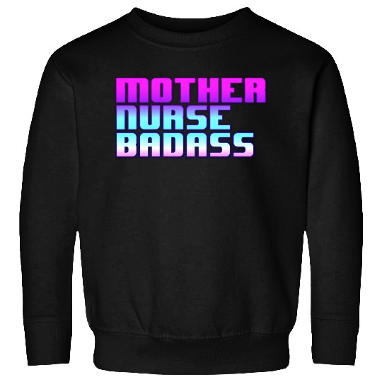 Mother, Nurse, Badass Sweatshirts
