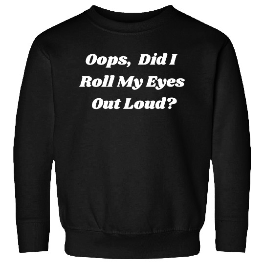 Oops Did I Roll My Eyes Out Loud Sarcastic Snarky Sweatshirts