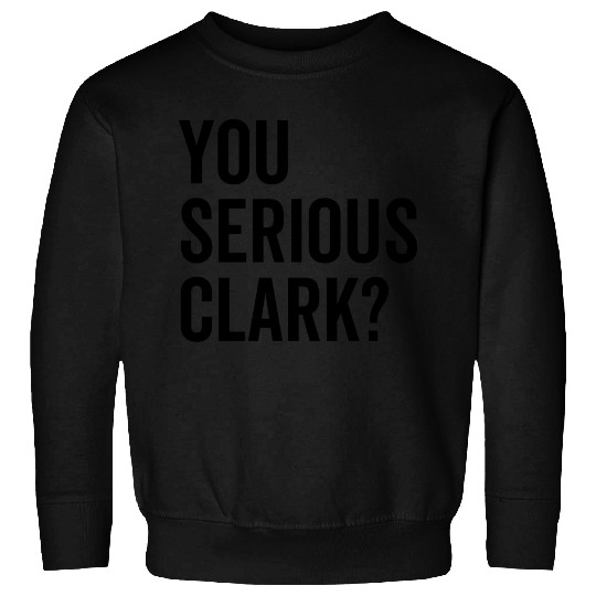You Serious Clark? Sweatshirts