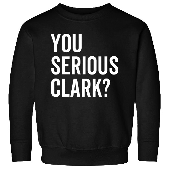 You Serious Clark? Sweatshirts