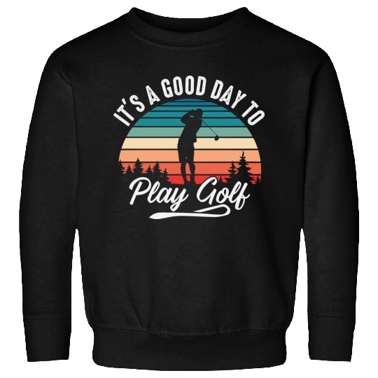 It's A Good Day To Play Golf Sweatshirts