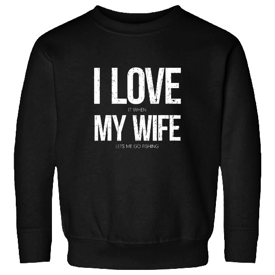 I Love It When My Wife Let's Me Go Fishing Funny Sweatshirts