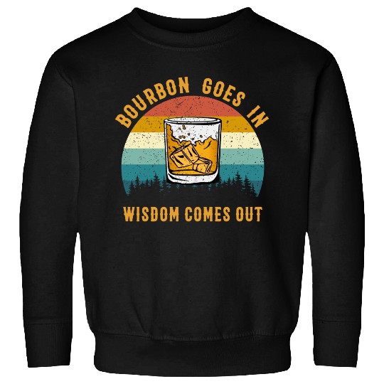 Bourbon Goes In Wisdom Comes Out Sweatshirts